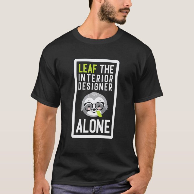Leaf The Interior Designer Alone Funny Home Sloth  T-Shirt (Front)