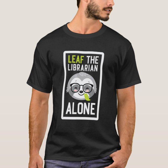 Leaf The Librarian Alone Funny Library Sloth Idea T-Shirt (Front)