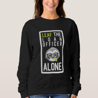 Leaf The Loan Officer Alone Coworker Sloth Idea Sweatshirt