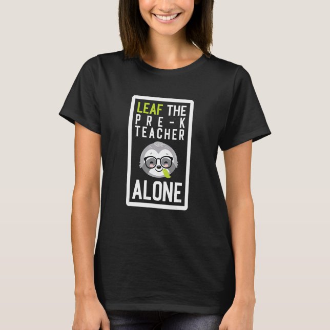 Leaf The Pre-K Teacher Alone Funny Preschool Sloth T-Shirt (Front)