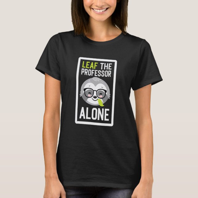 Leaf The Professor Alone Funny Teacher Sloth Idea T-Shirt (Front)