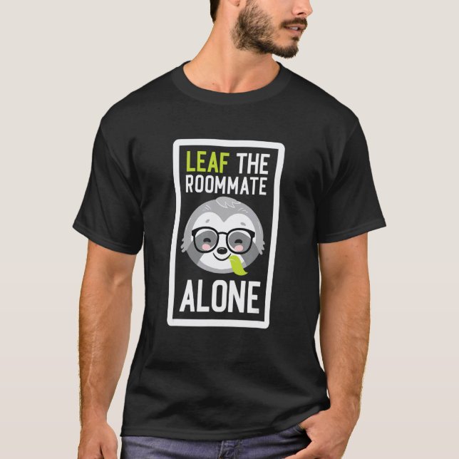 Leaf The Roommate Alone  Roommate Sloth Idea T-Shirt (Front)