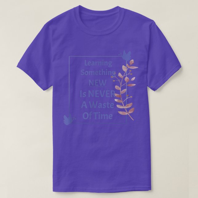 Learning New Never A Waste Of Time Teachers Motiva T-Shirt (Design Front)