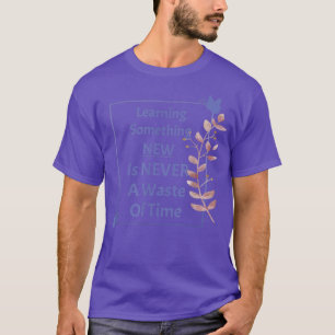 Learning New Never A Waste Of Time Teachers Motiva T-Shirt