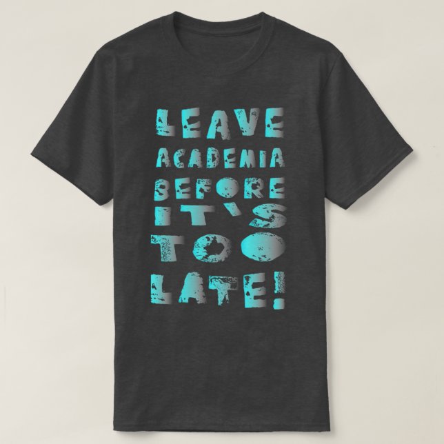 Leave academia before its too late 1 T-Shirt (Design Front)