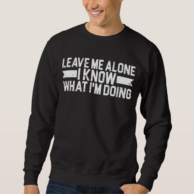 Leave Me Alone I Know What I'm Doing Sweatshirt (Front)