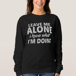 Leave Me Alone, I Know What I'm Doing -- Sweatshirt