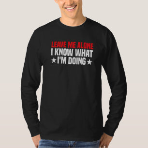 Leave Me Alone  I Know What I'm Doing       T-Shirt