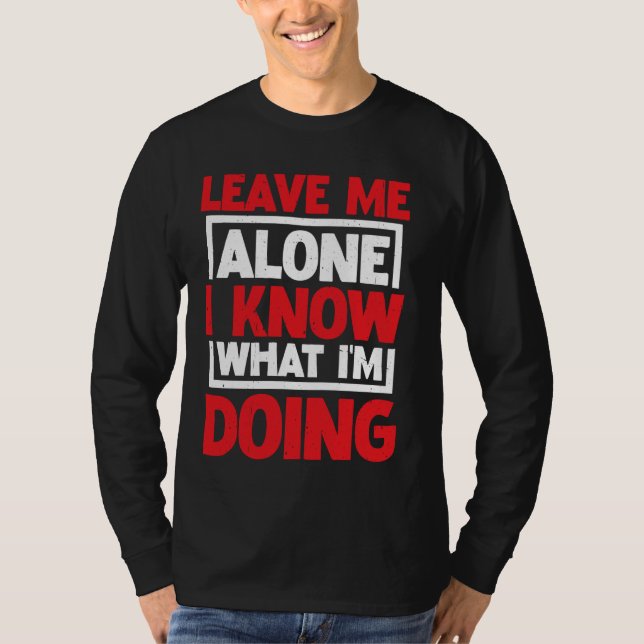 Leave Me Alone, I Know What I'm Doing _ _---- T-Shirt (Front)
