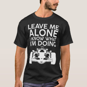 Leave Me Alone, I Know What I'm Doing T-Shirt
