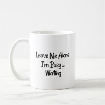 "Leave Me Alone, I'm Busy...Waiting" Phrase