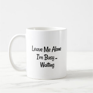 "Leave Me Alone, I'm Busy...Waiting" Phrase Coffee Mug