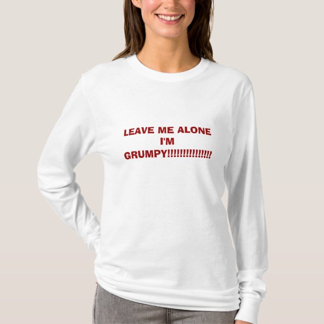 LEAVE ME ALONE I'M GRUMPY!!!!!!!!!!!!!!! T-Shirt (Front)