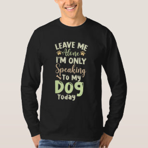 Leave Me Alone Im Only Speaking To Dog Today Dog T-Shirt