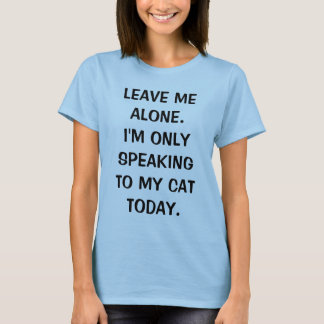 Leave Me Alone I'm Only Speaking To My Cat Today T-Shirt