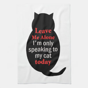 Leave Me Alone I'm only speaking to my cat today Tea Towel