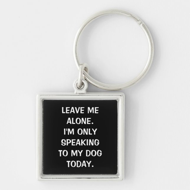 Leave Me Alone I'm Only Speaking To My Dog Today Key Ring (Front)
