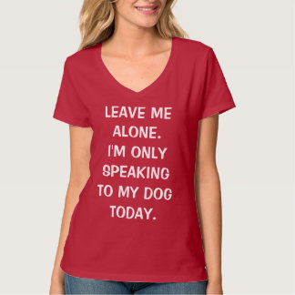 Leave Me Alone I'm Only Speaking To My Dog Today T-Shirt