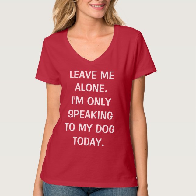Leave Me Alone I'm Only Speaking To My Dog Today T-Shirt (Front)