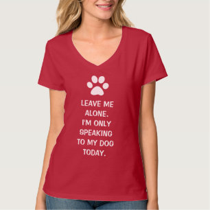 Leave Me Alone I'm Only Speaking To My Dog Today T-Shirt