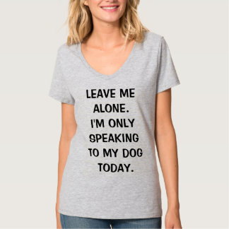 Leave Me Alone I'm Only Speaking To My Dog Today T-Shirt