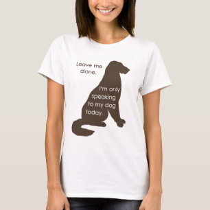 Leave Me Alone I'm Only Speaking To My Dog Today T-Shirt