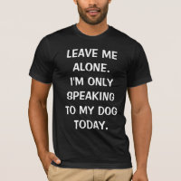 Leave Me Alone I'm Only Speaking To My Dog Today