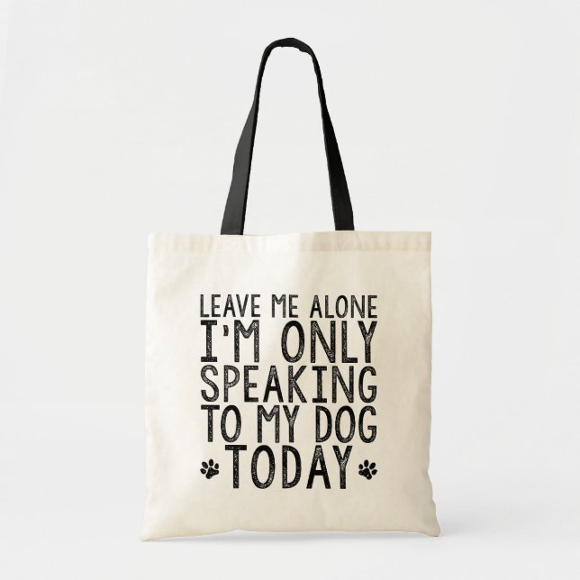 Leave Me Alone, I'm Only Speaking to My Dog Today Tote Bag (Front)