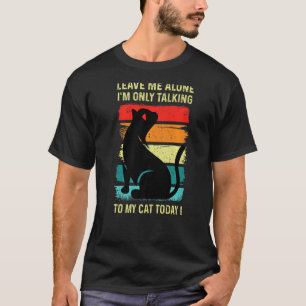 LEAVE ME ALONE - I'm Only Talking to My CAT Today T-Shirt