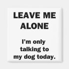 Leave Me Alone. I'm Only Talking to my Dog Today.