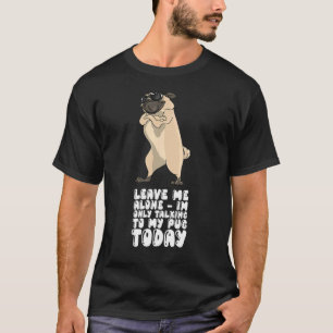 Leave Me Alone Im Only Talking To My Pug Today T-Shirt