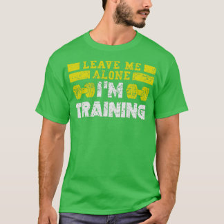Leave Me Alone Im Training  T-Shirt