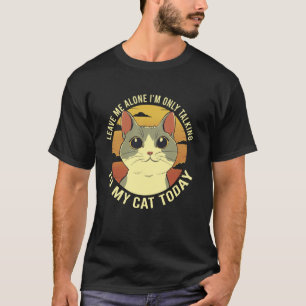 Leave Me Alone Iu2019m Only Talking To My Cat Toda T-Shirt