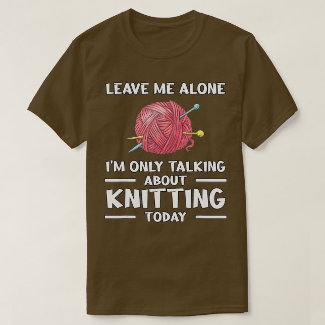 Leave Me Alone Knitting Knitter Knitting  T-Shirt (Design Front)