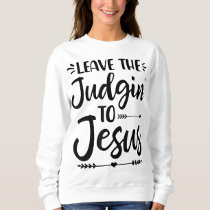 Leave The Judging To Jesus Leave The Judgin' To Je Sweatshirt