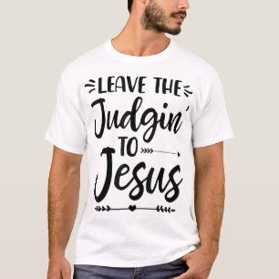 Leave The Judging To Jesus Leave The Judgin' To Je T-Shirt