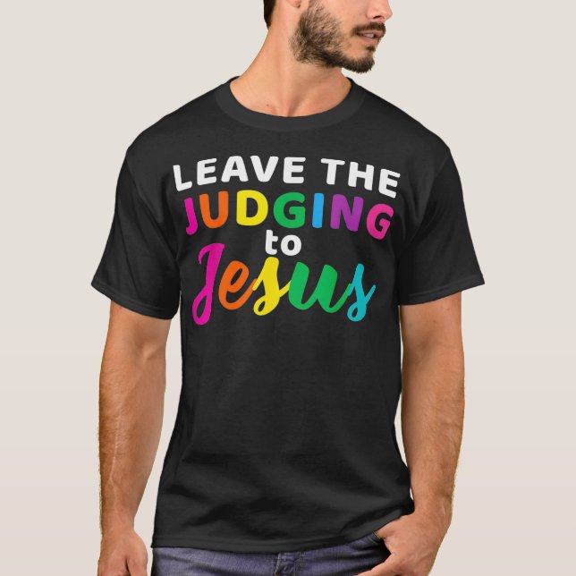 Leave The Judging To Jesus Rainbow LGBT Gay and Ch T-Shirt (Front)