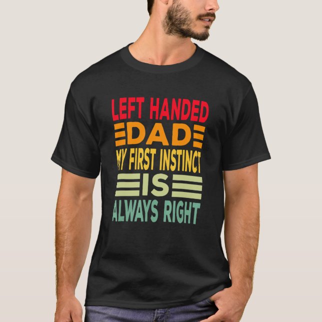 Left Handed Dad My First Instinct Is Always Right T-Shirt (Front)