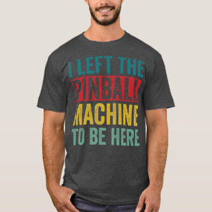 Left The Pinball Machine To Be Here Arcade Funny G T-Shirt