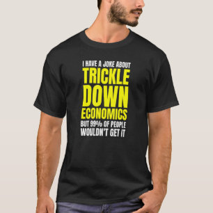 Leftist Socialist Anti Trickle Down Economics Joke T-Shirt