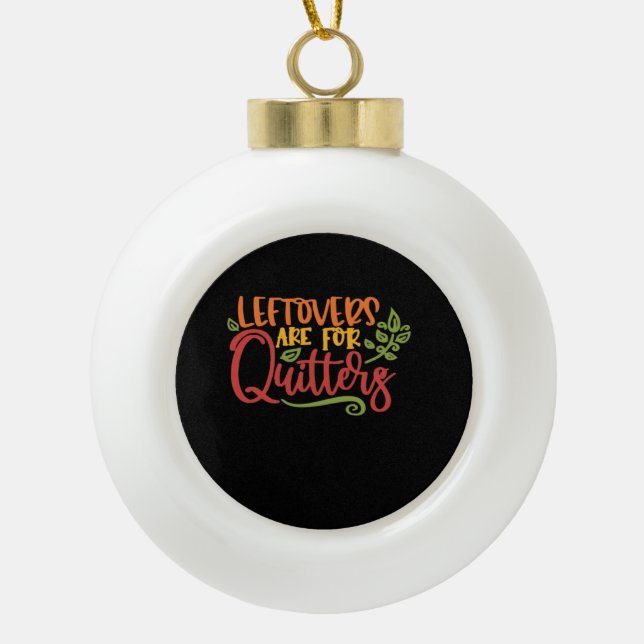 Leftovers Are For Quitters Classic Simple Unique Ceramic Ball Christmas Ornament (Front)
