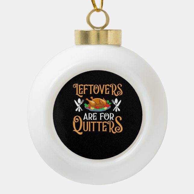 Leftovers Are For Quitters For Thanksgiving Ceramic Ball Christmas Ornament (Front)