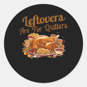 Leftovers Are For Quitters Funny Thanksgiving Day  Classic Round Sticker