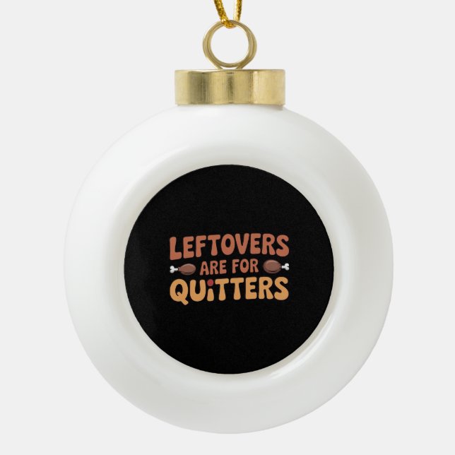 Leftovers Are For Quitters Funny Thanksgiving Desi Ceramic Ball Christmas Ornament (Front)