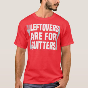 Leftovers Are For Quitters Funny Thanksgiving Dinn T-Shirt
