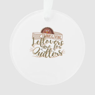 Leftovers Are For Quitters - Funny Thanksgiving Ornament