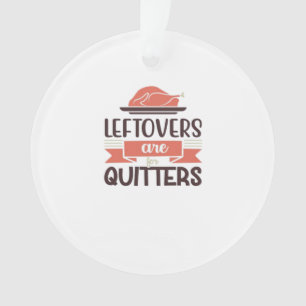 Leftovers Are For Quitters Funny Thanksgiving Quot Ornament