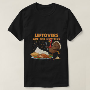 Leftovers Are for Quitters - Funny Thanksgiving TS T-Shirt