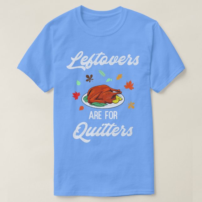 Leftovers Are For Quitters Happy Turkey Day Thanks T-Shirt (Design Front)