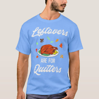 Leftovers Are For Quitters Happy Turkey Day Thanks T-Shirt